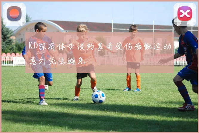 KD深有体会谈约基奇受伤感慨运动意外无法避免