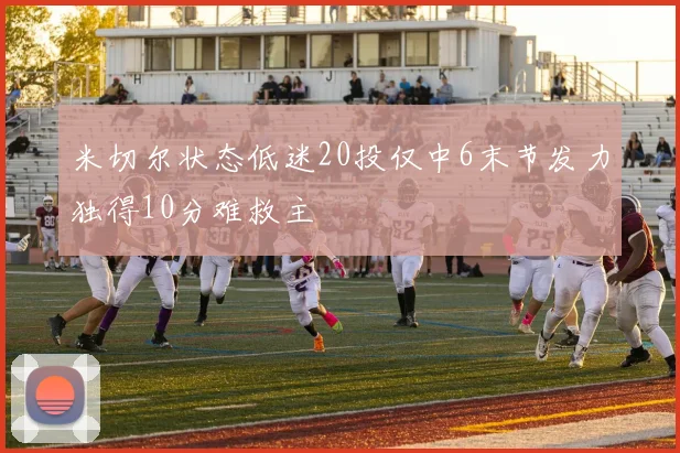 米切尔状态低迷20投仅中6末节发力独得10分难救主