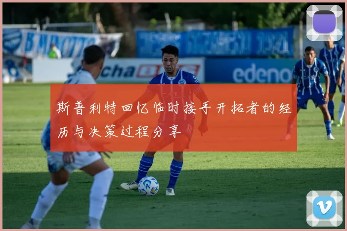 斯普利特回忆临时接手开拓者的经历与决策过程分享