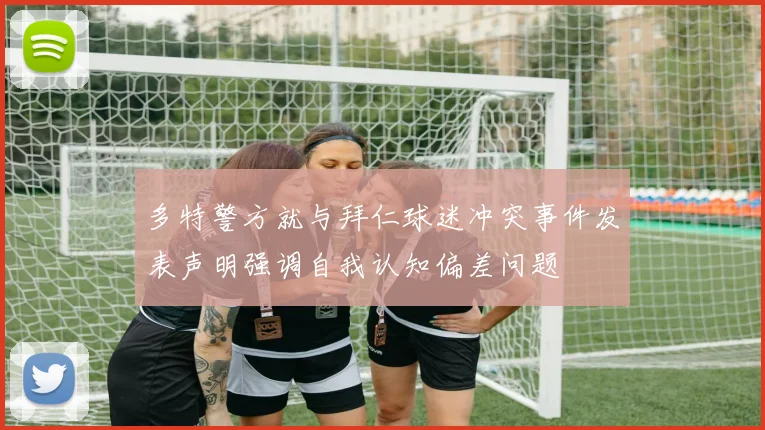 多特警方就与拜仁球迷冲突事件发表声明强调自我认知偏差问题