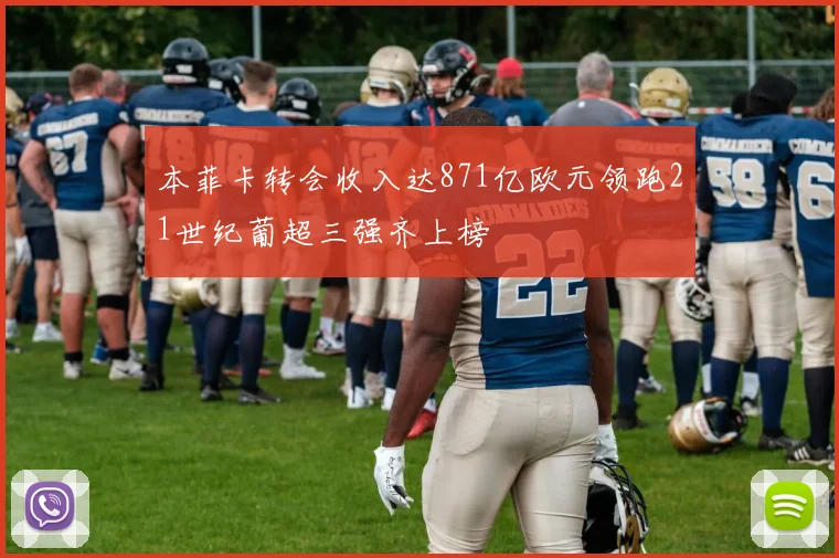 本菲卡转会收入达871亿欧元领跑21世纪葡超三强齐上榜
