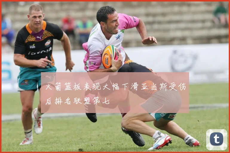 火箭篮板表现大幅下滑亚当斯受伤后排名联盟第七