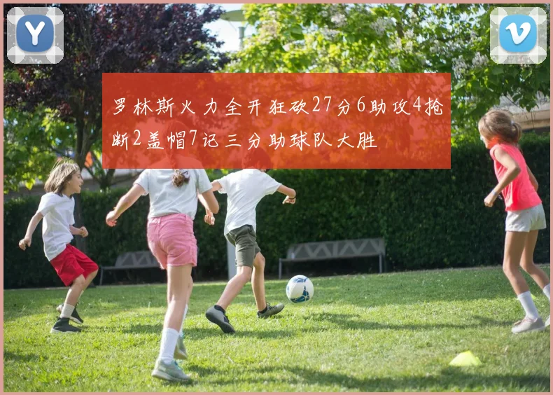 罗林斯火力全开狂砍27分6助攻4抢断2盖帽7记三分助球队大胜