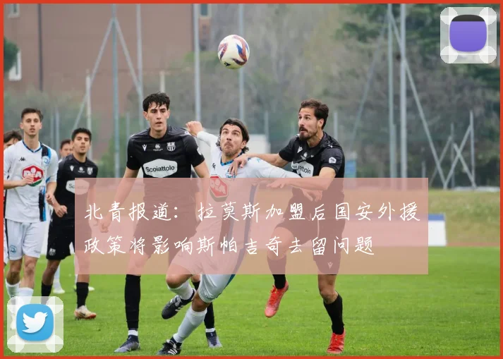 北青报道：拉莫斯加盟后国安外援政策将影响斯帕吉奇去留问题