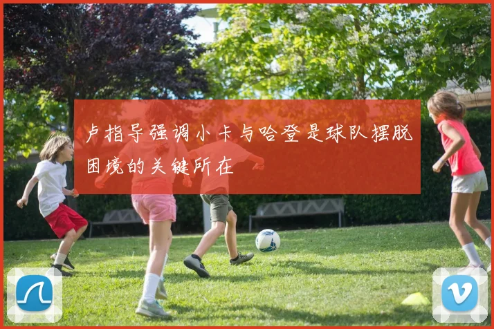 卢指导强调小卡与哈登是球队摆脱困境的关键所在