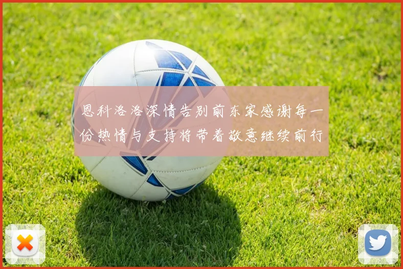 恩科洛洛深情告别前东家感谢每一份热情与支持将带着敬意继续前行