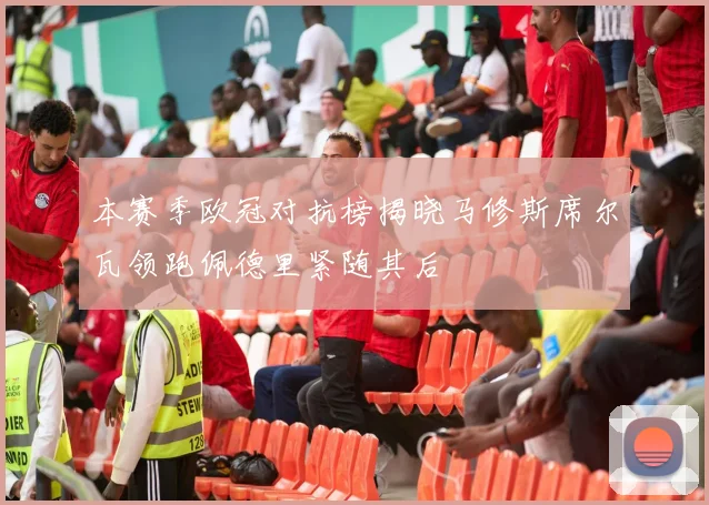 本赛季欧冠对抗榜揭晓马修斯席尔瓦领跑佩德里紧随其后
