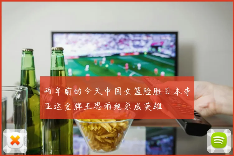 两年前的今天中国女篮险胜日本夺亚运金牌王思雨绝杀成英雄